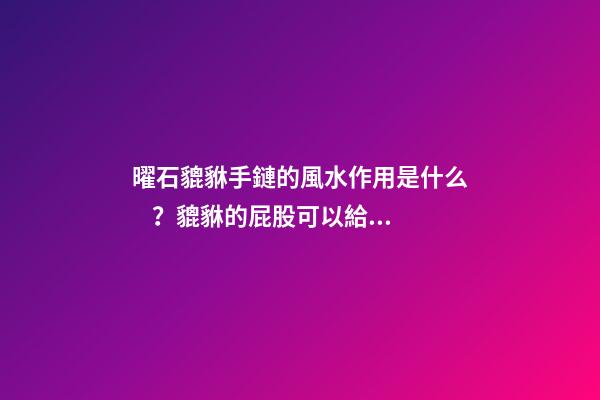 曜石貔貅手鏈的風水作用是什么？貔貅的屁股可以給別人摸嗎？